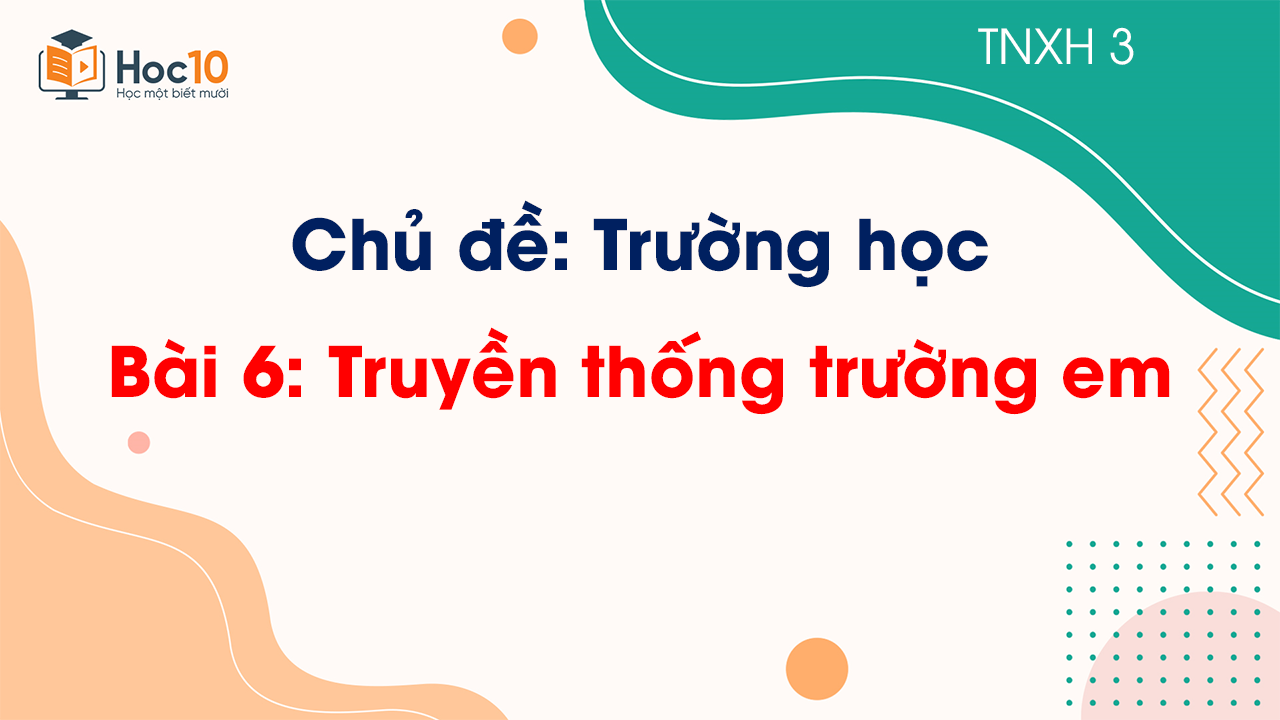 Chủ đề 2 - Bài 6 Truyền thống trường em